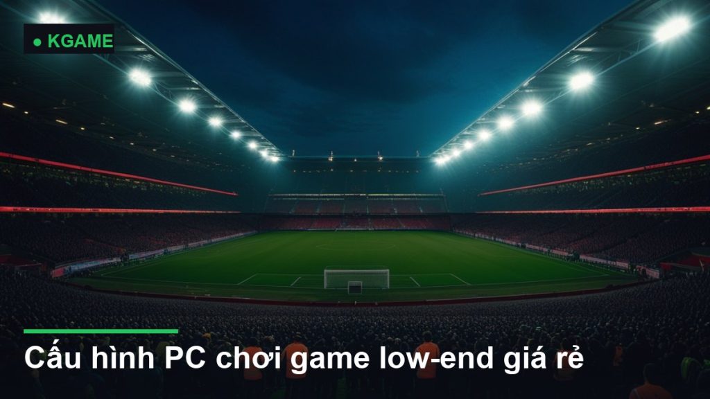 Cấu hình PC chơi game low-end giá rẻ