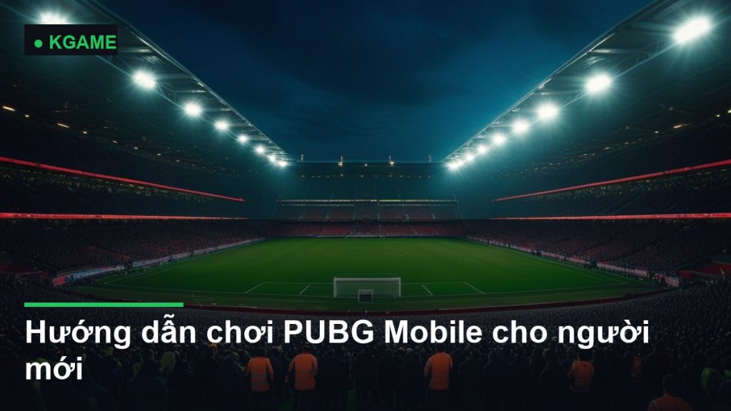 Hướng dẫn chơi PUBG Mobile cho người mới