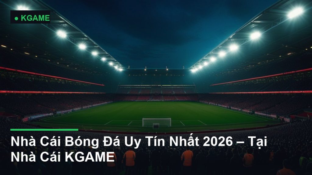 Nhà Cái Bóng Đá Uy Tín Nhất 2026 – Tại Nhà Cái KGAME