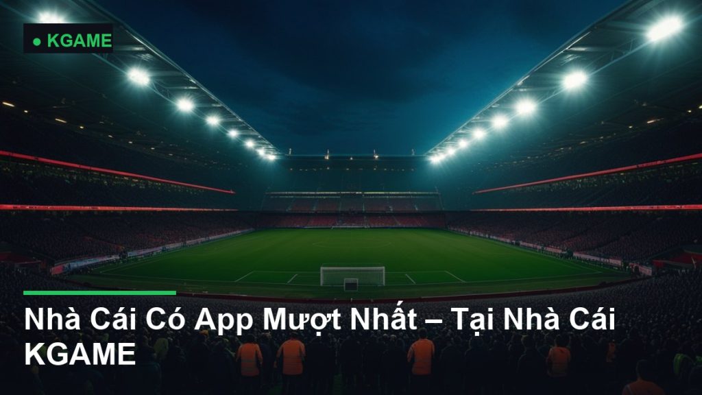 Nhà Cái Có App Mượt Nhất – Tại Nhà Cái KGAME