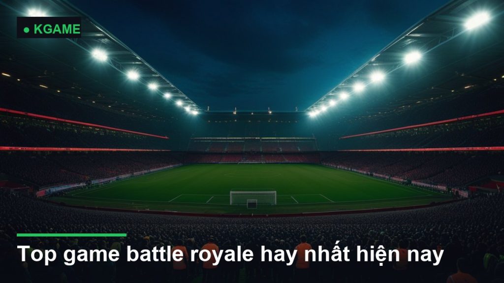 Top game battle royale hay nhất hiện nay